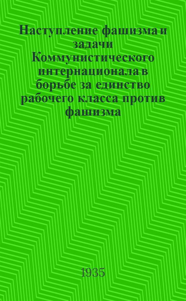 ... Наступление фашизма и задачи Коммунистического интернационала в борьбе за единство рабочего класса против фашизма : Доклад и заключит. слово на VII Всемирном конгрессе Ком. интернационала