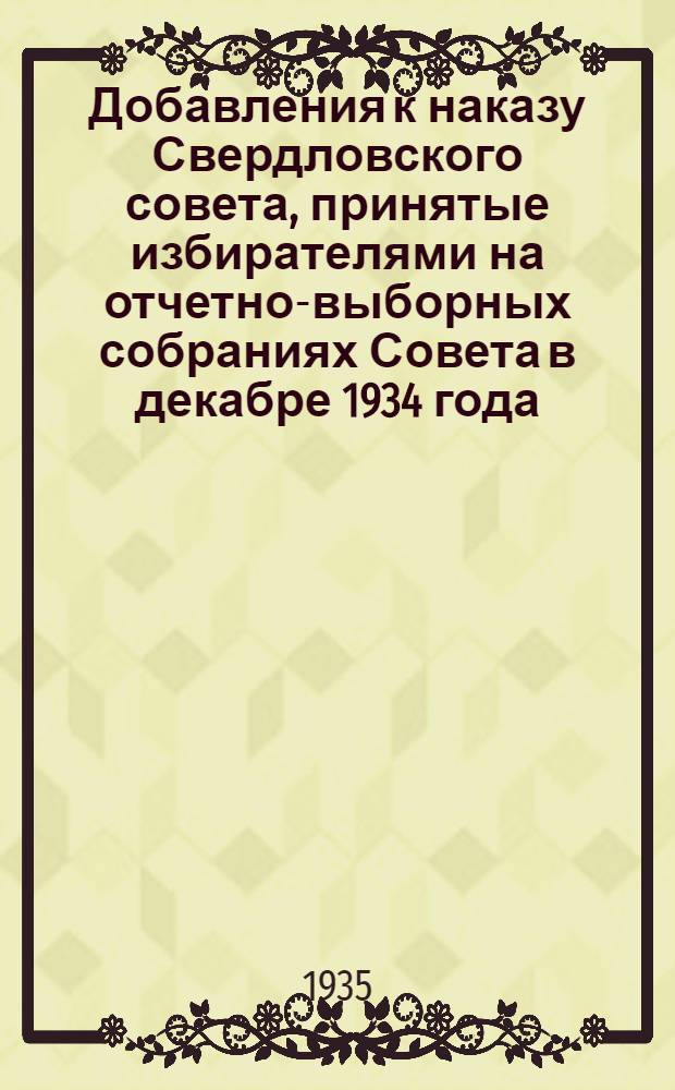 Добавления к наказу Свердловского совета, принятые избирателями на отчетно-выборных собраниях Совета в декабре 1934 года