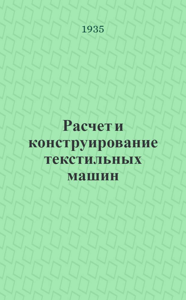 ... Расчет и конструирование текстильных машин : Допущено в качестве учеб. пособия для машиностроит. втузов Глав. упр. учеб. заведениями НКТП СССР