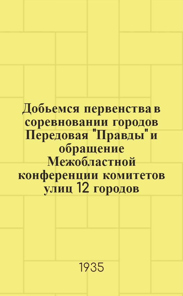 ... Добьемся первенства в соревновании городов [Передовая "Правды" и обращение Межобластной конференции комитетов улиц 12 городов]
