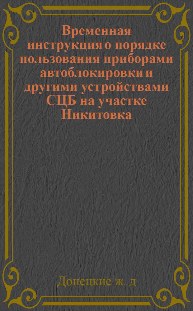 ... Временная инструкция о порядке пользования приборами автоблокировки и другими устройствами СЦБ на участке Никитовка - Лиман