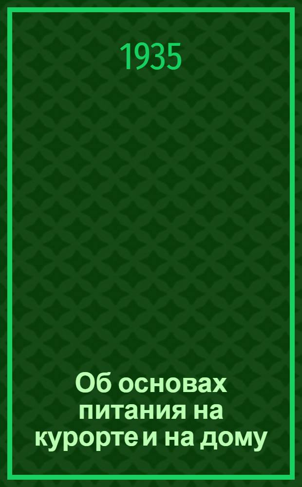 ... Об основах питания на курорте и на дому : Практич. вопросы питания : Попул. очерк для курортных больных