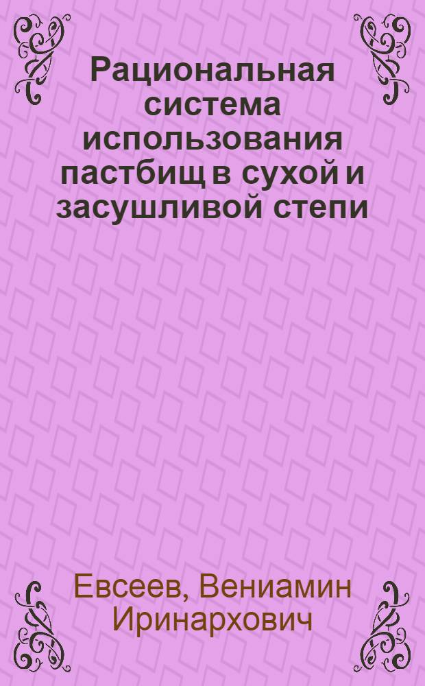 ... Рациональная система использования пастбищ в сухой и засушливой степи : (По исследованиям Оренбург. Ин-та мясо-молочного хоз-ва за 1931-33 г.)