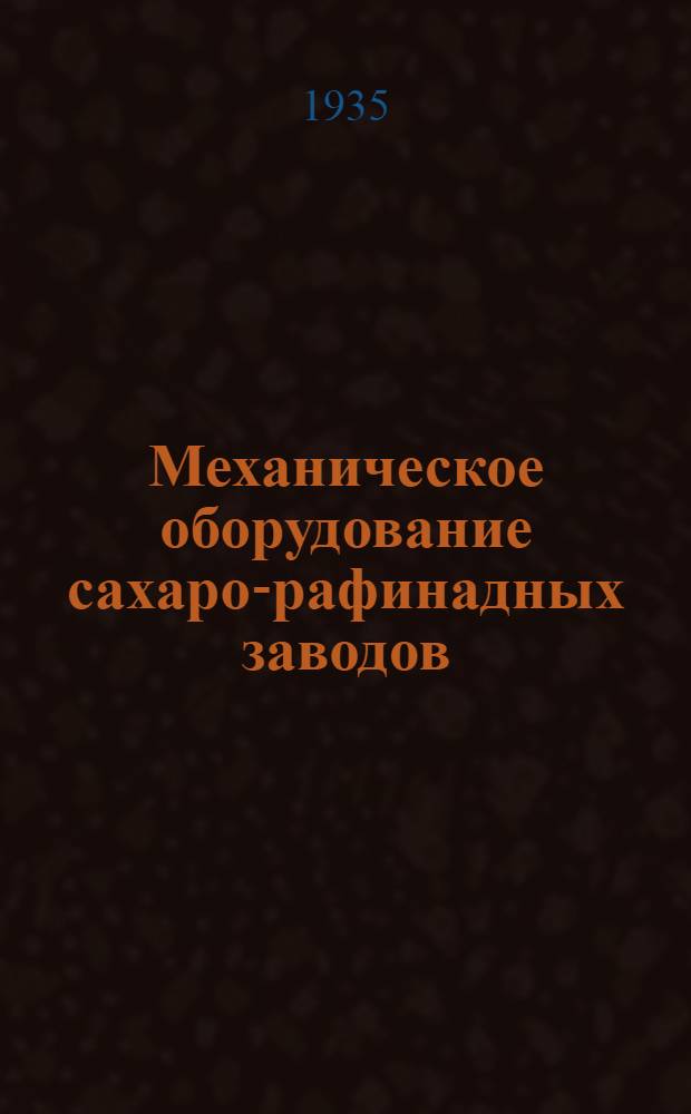... Механическое оборудование сахаро-рафинадных заводов : Допущено НКПищепромом СССР в качестве учеб. пособия для втузов