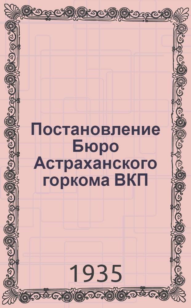 Постановление Бюро Астраханского горкома ВКП(б) и Президиума Горсовета от 11 ноября 1935 г. О подготовке к зимнему судоремонту по астраханским судоремонтным заводам Наркомвода