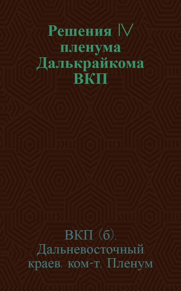Решения IV пленума Далькрайкома ВКП(б), принятые 25-28 июня 1935 года : 1. О ходе подготовки и проведении уборки урожая и о заготовке сельскохозяйственных продуктов. 2. Об организационно-партийной и политико-воспитательной работе Владивостокской парторганизации