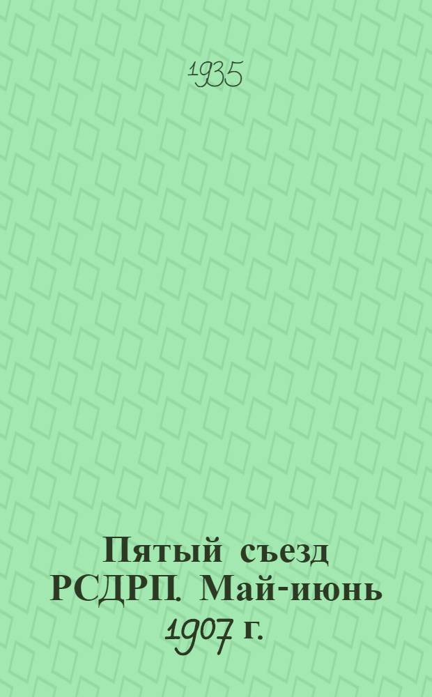 ... Пятый съезд РСДРП. Май-июнь 1907 г.