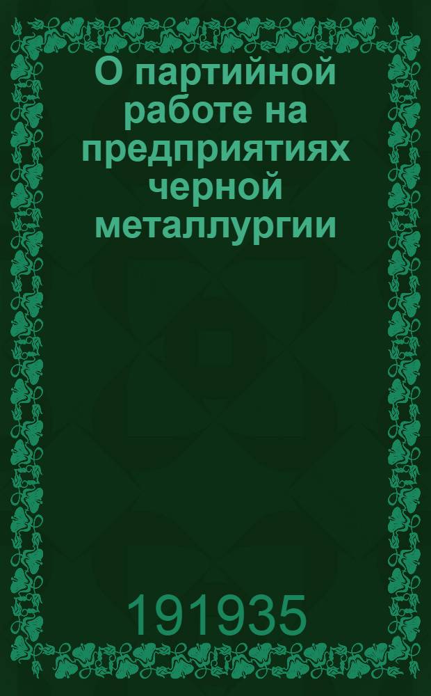 О партийной работе на предприятиях черной металлургии : Постановление оргбюро ЦК ВКП(б) от 10-VIII-35 года