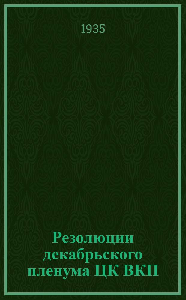 Резолюции декабрьского пленума ЦК ВКП(б). 21-25 декабря 1935 г. : 1. Вопросы пром-сти и транспорта в связи со стахановским движением. 2. Итоги проверки парт. документов