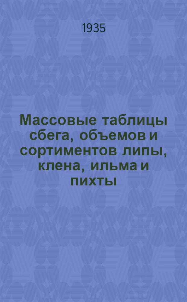 ... Массовые таблицы сбега, объемов и сортиментов липы, клена, ильма и пихты
