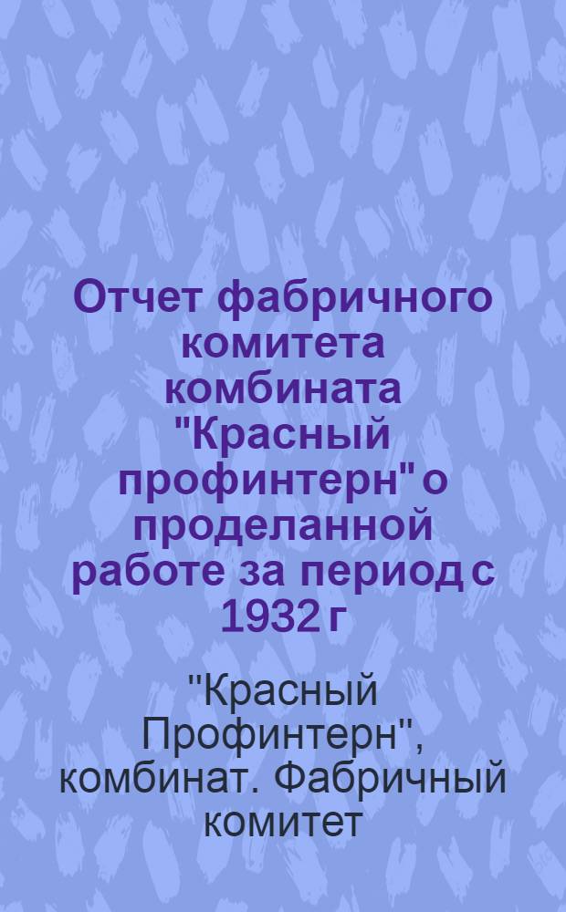 Отчет фабричного комитета комбината "Красный профинтерн" о проделанной работе за период с 1932 г. по 1 мая 1935 г.