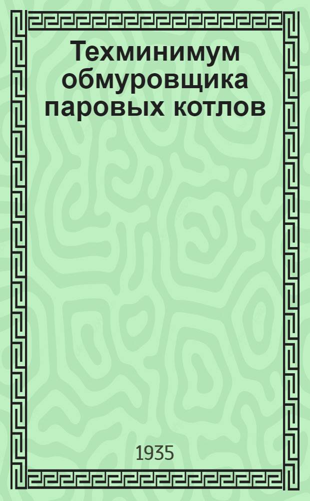 ... Техминимум обмуровщика паровых котлов : Утв. ГУУЗ НКТП в качестве учебника по техминимуму