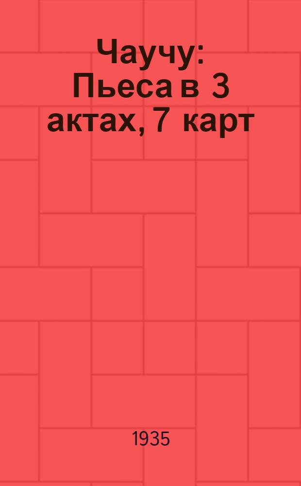 ... Чаучу : Пьеса в 3 актах, 7 карт