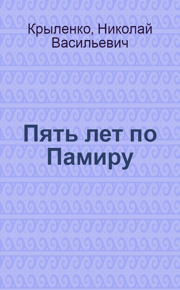 ... Пять лет по Памиру : (Итоги памирск. экспедиций 1928, 1929, 1931, 1932, 1933 гг.)