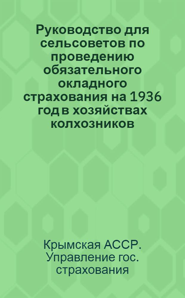 Руководство для сельсоветов по проведению обязательного окладного страхования на 1936 год в хозяйствах колхозников, рабочих, служащих, единоличников и прочих трудящихся