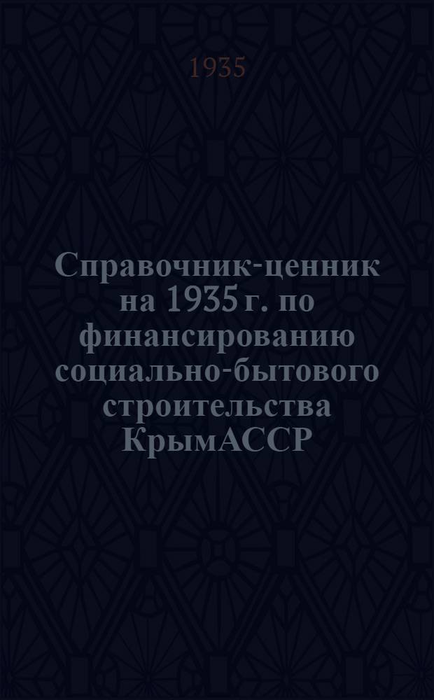 ... Справочник-ценник на 1935 г. по финансированию социально-бытового строительства КрымАССР
