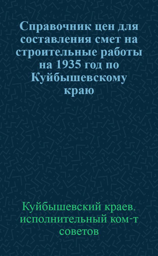 ... Справочник цен для составления смет на строительные работы на 1935 год по Куйбышевскому краю