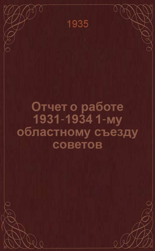 ... Отчет о работе 1931-1934 1-му областному съезду советов