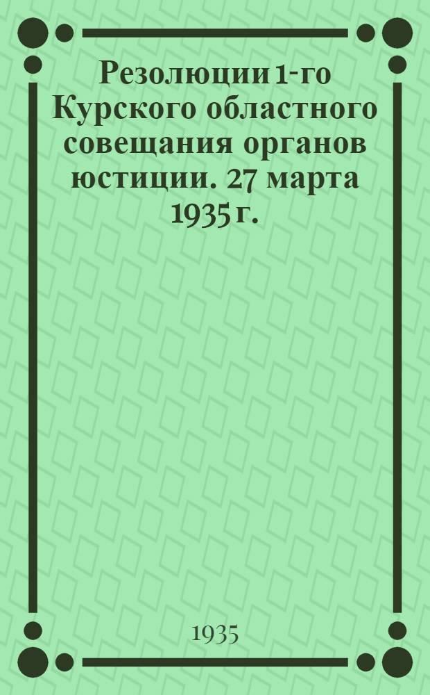 ... Резолюции 1-го Курского областного совещания органов юстиции. 27 марта 1935 г.