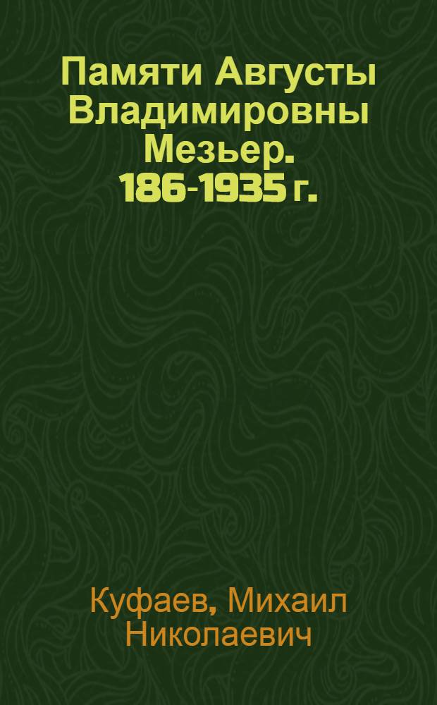 Памяти Августы Владимировны Мезьер. 1869- 1935 г. : Речь, произнесенная М. Н. Куфаевым 6 июня 1935 г. на ХСI заседании Секции библиофилов и экслибрисистов Ленингр. о-ва коллекционеров