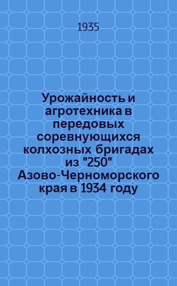 ... Урожайность и агротехника в передовых соревнующихся колхозных бригадах из "250" Азово-Черноморского края в 1934 году