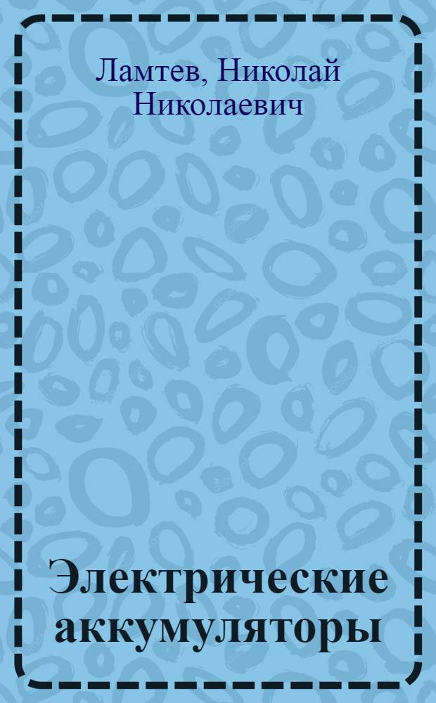 ... Электрические аккумуляторы : Теория, устройство, производство, монтаж и применения