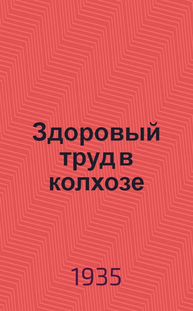 ... Здоровый труд в колхозе : 22 рис. в тексте