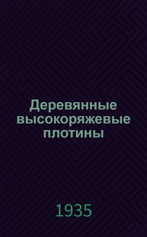 Деревянные высокоряжевые плотины : Из работ науч.-исслед. ин-та "Водгео"