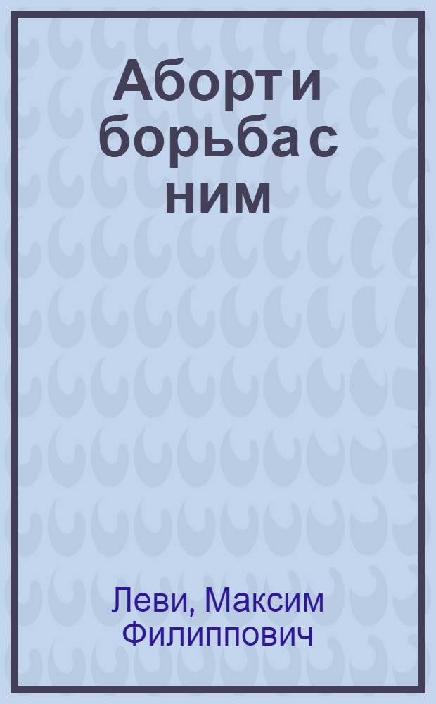 ... Аборт и борьба с ним : Предупреждение беременности : 19 рис. в тексте