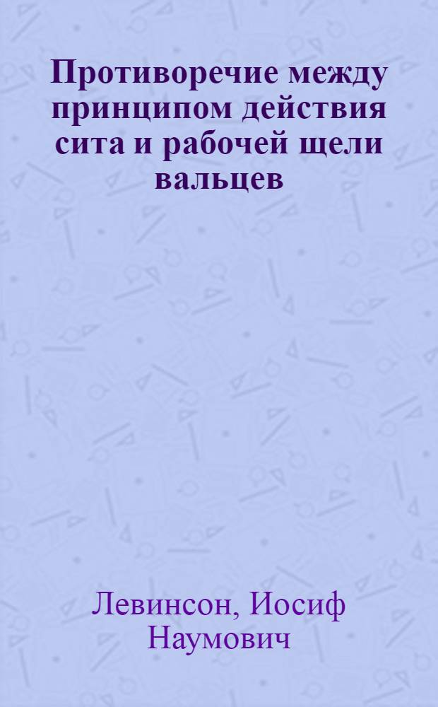 ... Противоречие между принципом действия сита и рабочей щели вальцев : (Науч.-эксперимент. исследование)