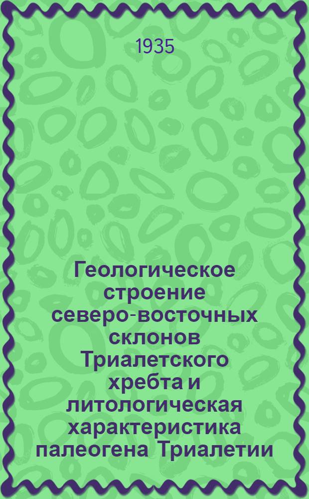 ... Геологическое строение северо-восточных склонов Триалетского хребта и литологическая характеристика палеогена Триалетии : (Тезисы диссертации на степень кандидата геол. наук)