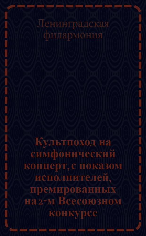 ... Культпоход на симфонический концерт, с показом исполнителей, премированных на 2-м Всесоюзном конкурсе : Пояснения к программе и характеристика лауреатов конкурса