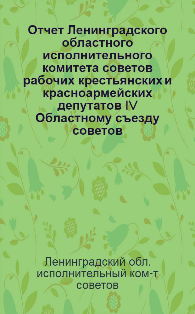 Отчет Ленинградского областного исполнительного комитета советов рабочих крестьянских и красноармейских депутатов IV Областному съезду советов