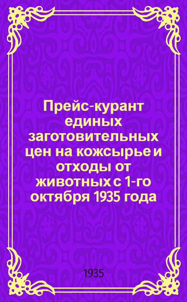 ... Прейс-курант единых заготовительных цен на кожсырье и отходы от животных с 1-го октября 1935 года