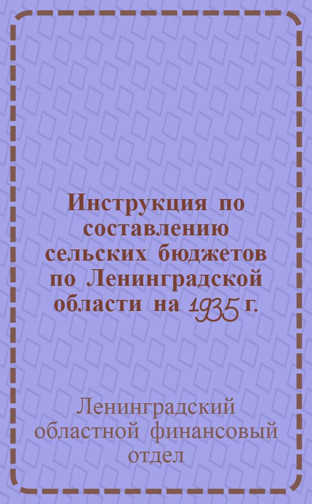 ... Инструкция по составлению сельских бюджетов по Ленинградской области на 1935 г.