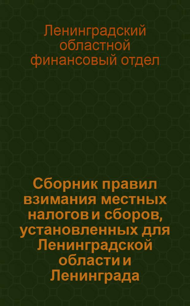 ... Сборник правил взимания местных налогов и сборов, установленных для Ленинградской области и Ленинграда