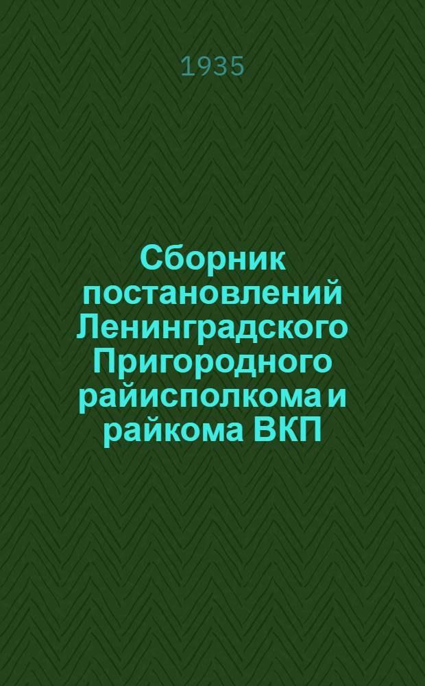Сборник постановлений Ленинградского Пригородного райисполкома и райкома ВКП(б) о проведении сельскохозяйственных работ и о плане государственных заготовок в 1935 году