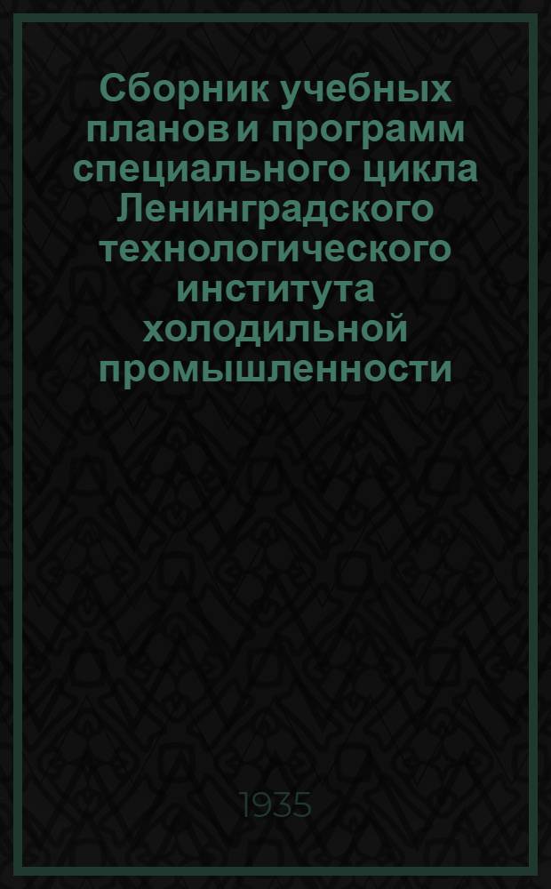 ... Сборник учебных планов и программ специального цикла Ленинградского технологического института холодильной промышленности : (Инж.-механик)