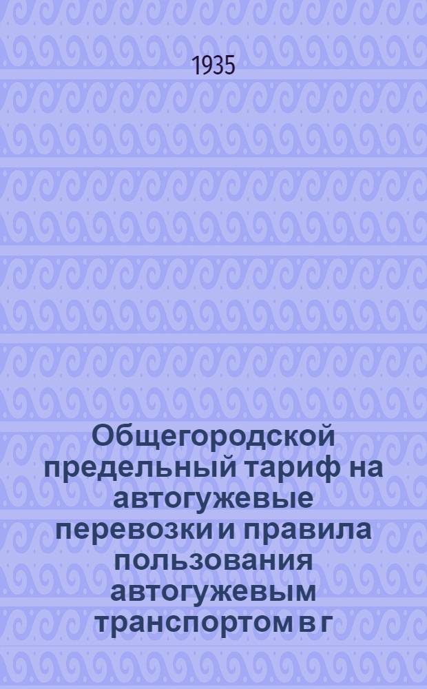 ... Общегородской предельный тариф на автогужевые перевозки и правила пользования автогужевым транспортом в г. Ленинграде, Кронштадте и Пригородного района