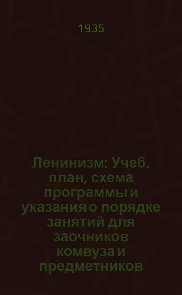 Ленинизм : Учеб. план, схема программы и указания о порядке занятий для заочников комвуза и предметников, работающих по программе комвуза