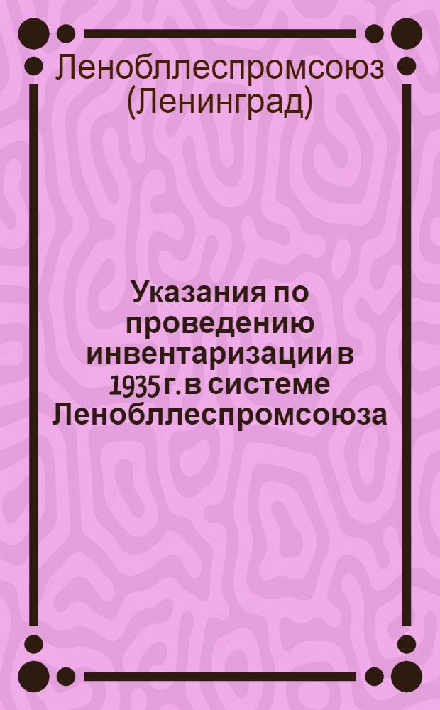 ... Указания по проведению инвентаризации в 1935 г. в системе Ленобллеспромсоюза