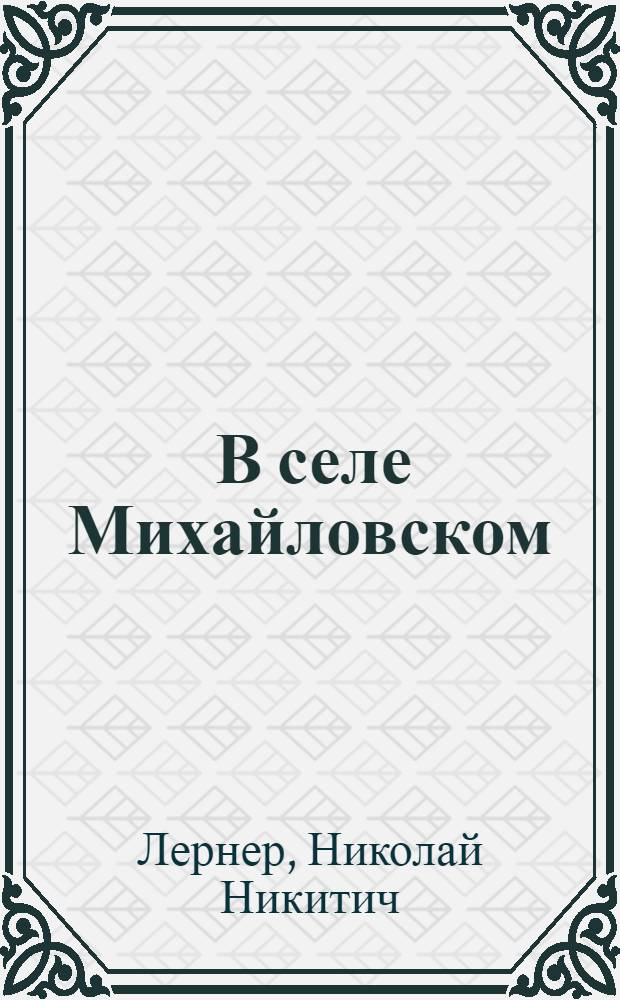 ... В селе Михайловском : (Пушкин в селе Михайловском) : Драматич. сцены в 8 карт