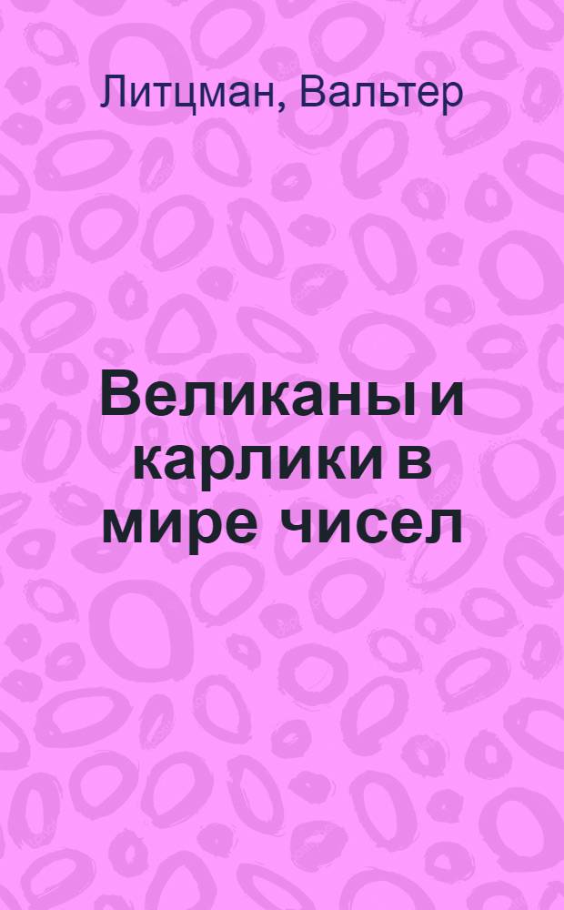 ... Великаны и карлики в мире чисел : Математич. беседы для детей и взрослых