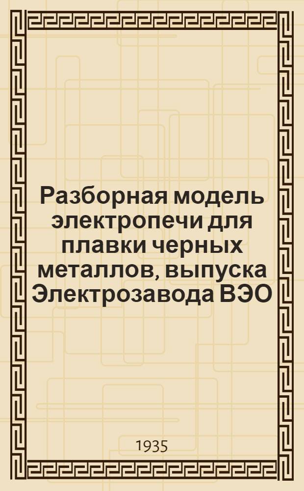 ... Разборная модель электропечи для плавки черных металлов, выпуска Электрозавода ВЭО