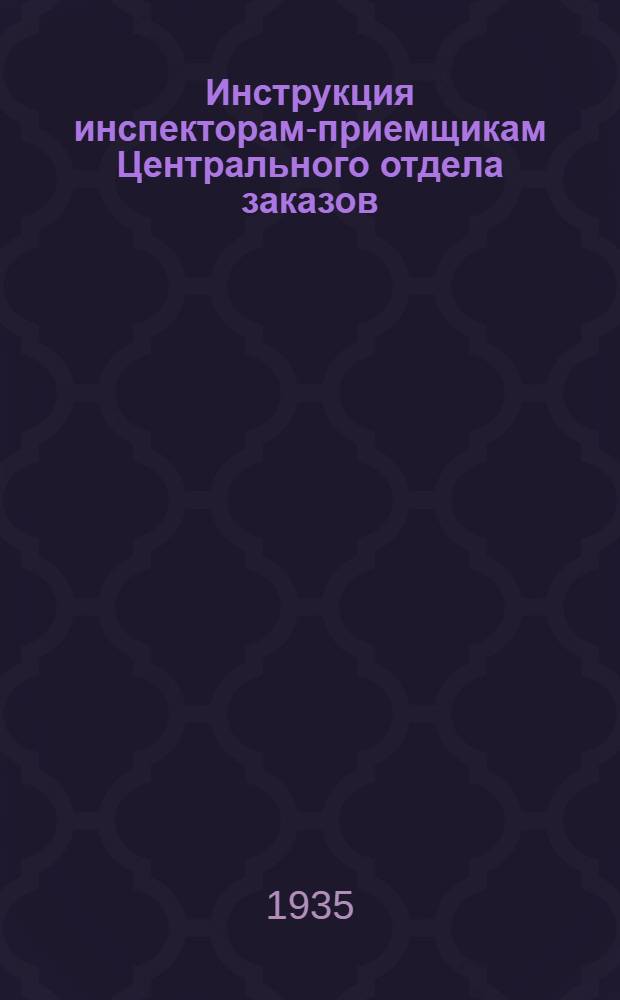 ... Инструкция инспекторам-приемщикам Центрального отдела заказов (ЦОЗ) НКПС по качеству на металлургических заводах...
