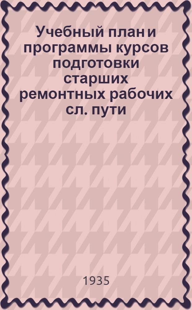 ... Учебный план и программы курсов подготовки старших ремонтных рабочих сл. пути : (С отрывом от производства)