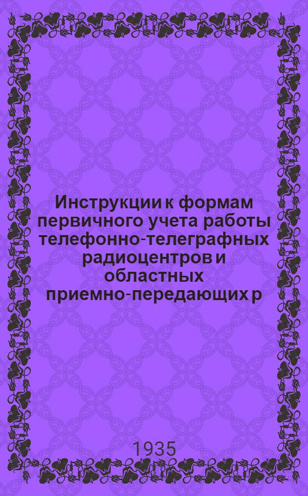 ... Инструкции к формам первичного учета работы телефонно-телеграфных радиоцентров и областных приемно-передающих р/станций