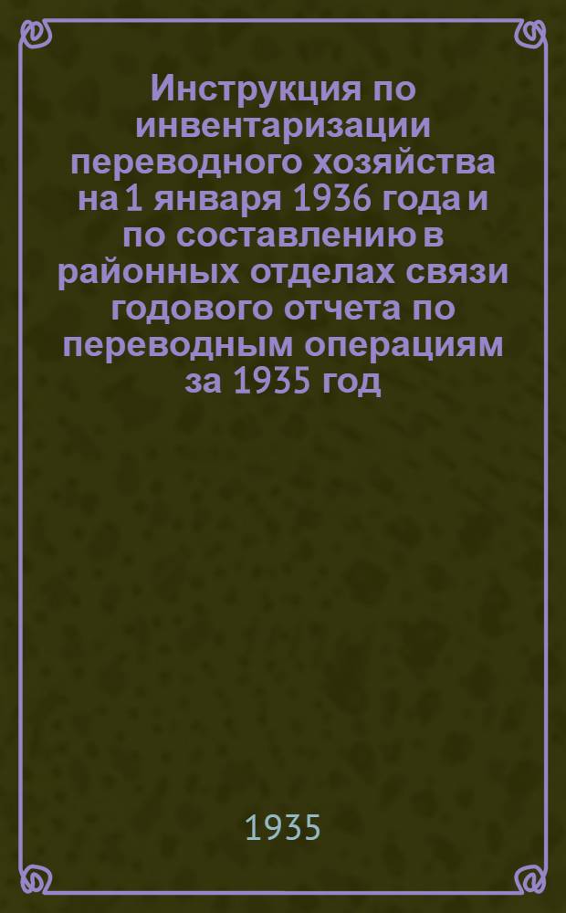 ... Инструкция по инвентаризации переводного хозяйства на 1 января 1936 года и по составлению в районных отделах связи годового отчета по переводным операциям за 1935 год