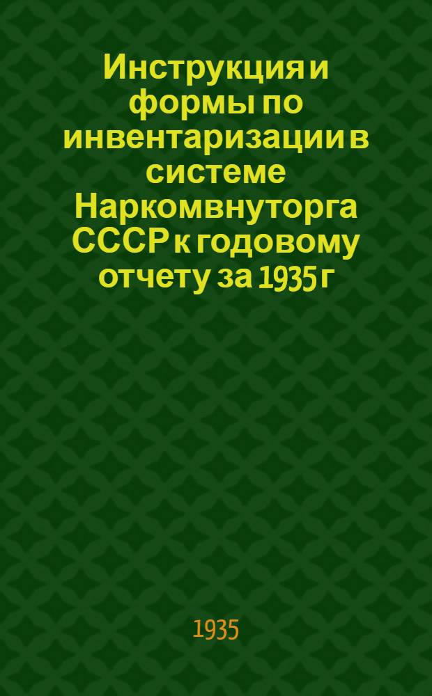 ... Инструкция и формы по инвентаризации в системе Наркомвнуторга СССР к годовому отчету за 1935 г.