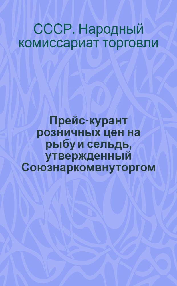 ... Прейс-курант розничных цен на рыбу и сельдь, утвержденный Союзнаркомвнуторгом : (Постан. № 925 от 28-9-35 г.)
